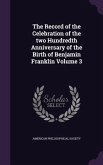 The Record of the Celebration of the two Hundredth Anniversary of the Birth of Benjamin Franklin Volume 3