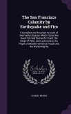 The San Francisco Calamity by Earthquake and Fire: A Complete and Accurate Account of the Fearful Disaster Which Visited the Great City and the Pacifi