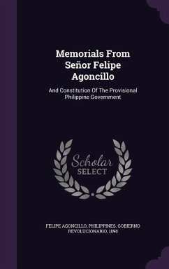 Memorials From Señor Felipe Agoncillo: And Constitution Of The Provisional Philippine Government - Agoncillo, Felipe