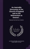 An Amicable Discussion of the Church of England and on the Reformation in General ...