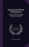 Questions for Written Examinations: An aid to Candidates for Teachers Certificates, and a Hand-book for Examiners and Teachers