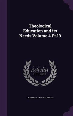 Theological Education and its Needs Volume 4 Pt.19 - Briggs, Charles A