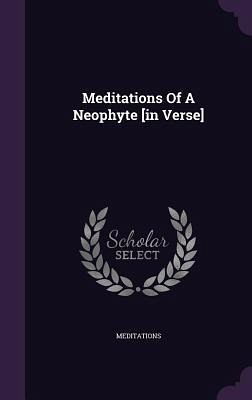 Meditations Of A Neophyte [in Verse]