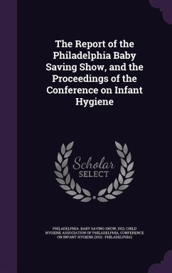 The Report of the Philadelphia Baby Saving Show, and the Proceedings of the Conference on Infant Hygiene - Philadelphia Baby Saving Show