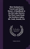 New Zealand as a Tourist and Health Resort. A Handbook to the Hot Lake District, the West Coast Road, the Southern Lakes, Mt. Cook, Sounds, Etc