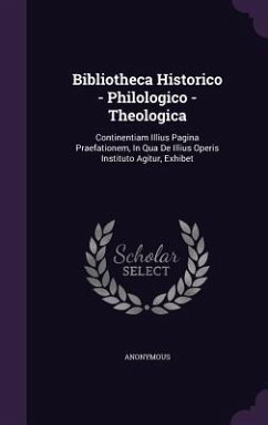 Bibliotheca Historico - Philologico - Theologica: Continentiam Illius Pagina Praefationem, In Qua De Illius Operis Instituto Agitur, Exhibet - Anonymous