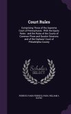 Court Rules: Comprising Those of the Supreme Court of Pennsylvania: With the Equity Rules: and the Rules of the Courts of Common Pl