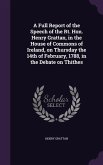 A Full Report of the Speech of the Rt. Hon. Henry Grattan, in the House of Commons of Ireland, on Thursday the 14th of February, 1788, in the Debate