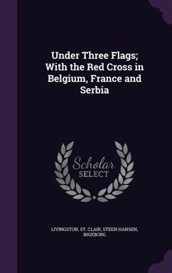 Under Three Flags; With the Red Cross in Belgium, France and Serbia - Livingston, St Clair; Steen Hansen, Ingeborg