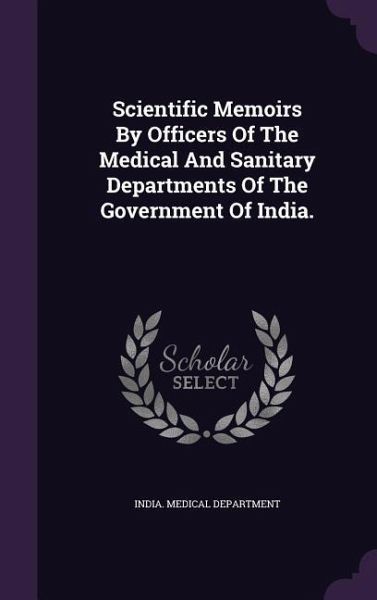 Scientific Memoirs By Officers Of The Medical And Sanitary Departments Of The Government Of India. Scientific Memoirs By Officers Of The Medical And Sanitary Departments Of The Government Of India.