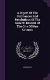 A Digest Of The Ordinances And Resolutions Of The General Council Of The City Of New Orleans