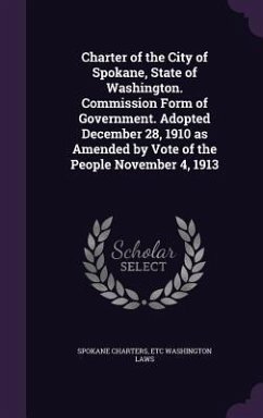 Charter of the City of Spokane, State of Washington. Commission Form of Government. Adopted December 28, 1910 as Amended by Vote of the People Novembe - Charters, Spokane; Washington Laws, Etc