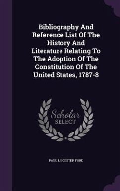 Bibliography And Reference List Of The History And Literature Relating To The Adoption Of The Constitution Of The United States, 1787-8 - Ford, Paul Leicester