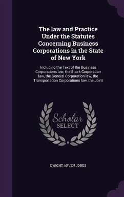 The law and Practice Under the Statutes Concerning Business Corporations in the State of New York - Jones, Dwight Arven