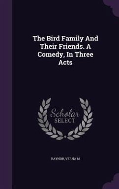 The Bird Family And Their Friends. A Comedy, In Three Acts - M, Raynor Verna