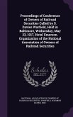 Proceedings of Conference of Owners of Railroad Securities Called by S. Davies Warfield, Held in Baltimore, Wednesday, May 23, 1917, Hotel Emerson. Organization of the National Association of Owners of Railroad Securities