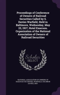 Proceedings of Conference of Owners of Railroad Securities Called by S. Davies Warfield, Held in Baltimore, Wednesday, May 23, 1917, Hotel Emerson. Organization of the National Association of Owners of Railroad Securities - Warfield, Solomon Davies