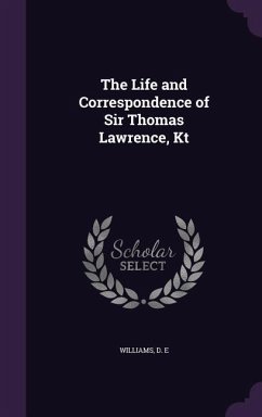 The Life and Correspondence of Sir Thomas Lawrence, Kt - Williams, D E