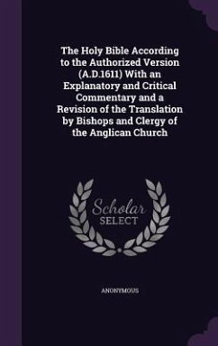 The Holy Bible According to the Authorized Version (A.D.1611) With an Explanatory and Critical Commentary and a Revision of the Translation by Bishops and Clergy of the Anglican Church - Anonymous