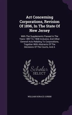 Act Concerning Corporations, Revision Of 1896, In The State Of New Jersey: With The Supplements Passed In The Years 1897 To 1908 Inclusive, And Other - Corbin, William Horace