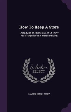 How To Keep A Store: Embodying The Conclusions Of Thirty Years' Experience In Merchandizing - Terry, Samuel Hough