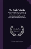 The Angler's Guide: Being A Complete Practical Treatise On Angling: Containing The Whole Art Of Trolling, Bottom-fishing, Fly-fishing, And