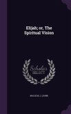 Elijah; or, The Spiritual Vision