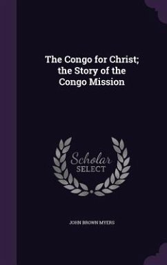 The Congo for Christ; the Story of the Congo Mission - Myers, John Brown