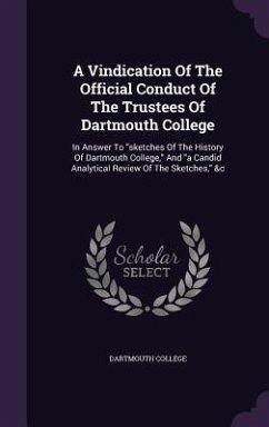 A Vindication Of The Official Conduct Of The Trustees Of Dartmouth College: In Answer To sketches Of The History Of Dartmouth College, And a Candid An - College, Dartmouth