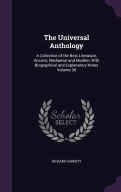 The Universal Anthology: A Collection of the Best Literature, Ancient, Mediaeval and Modern, With Biographical and Explanatory Notes Volume 30 - Garnett, Richard