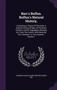 Barr's Buffon. Buffon's Natural History,: Containing A Theory Of The Earth, A General History Of Man, Of The Brute Creation, And Of Vegetables, Minera