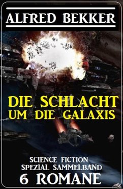 Die Schlacht um die Galaxis: Science Fiction Spezial Sammelband 6 Romane (eBook, ePUB) - Bekker, Alfred