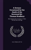 A Sermon Occasioned by the Death of the Reverend Mr. Thomas Bradbury: Who Departed This Life Sept. 9, 1759 in the 82d Year of his Age