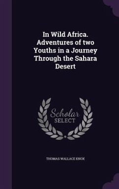 In Wild Africa. Adventures of two Youths in a Journey Through the Sahara Desert - Knox, Thomas Wallace