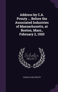 Address by C.A. Prouty ... Before the Associated Industries of Massachusetts, at Boston, Mass., February 2, 1920 - Prouty, Charles Azro