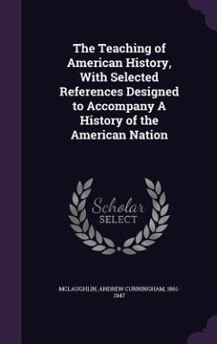 The Teaching of American History, With Selected References Designed to Accompany A History of the American Nation - Mclaughlin, Andrew Cunningham