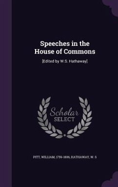 Speeches in the House of Commons: [Edited by W.S. Hathaway] - Pitt, William; Hathaway, W. S.