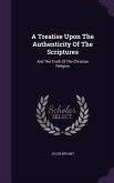 A Treatise Upon The Authenticity Of The Scriptures: And The Truth Of The Christian Religion