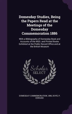 Domesday Studies, Being the Papers Read at the Meetings of the Domesday Commemoration 1886 - Domesday Commemoration; Dove, P Edward