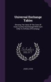 Universal Exchange Tables: Showing The Value Of The Coins Of Every Country Interchanged With Each Other At All Rates Of Exchange