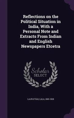 Reflections on the Political Situation in India, With a Personal Note and Extracts From Indian and English Newspapers Etcetra - Lajpat Rai, Lala