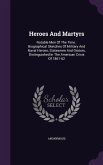 Heroes And Martyrs: Notable Men Of The Time: Biographical Sketches Of Military And Naval Heroes, Statesmen And Orators, Distinguished In T