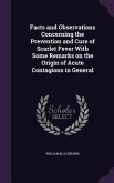 Facts and Observations Concerning the Prevention and Cure of Scarlet Fever With Some Remarks on the Origin of Acute Contagions in General