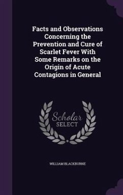 Facts and Observations Concerning the Prevention and Cure of Scarlet Fever With Some Remarks on the Origin of Acute Contagions in General - Blackburne, William