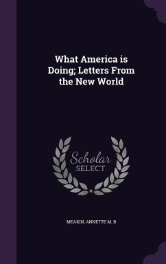 What America is Doing; Letters From the New World - Meakin, Annette M. B.