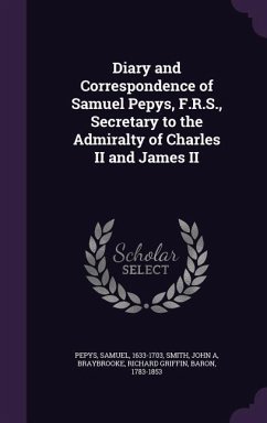 Diary and Correspondence of Samuel Pepys, F.R.S., Secretary to the Admiralty of Charles II and James II - Pepys, Samuel; Smith, John A.; Braybrooke, Richard Griffin