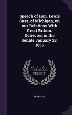 Speech of Hon. Lewis Cass, of Michigan, on our Relations With Great Britain. Delivered in the Senate January 28, 1856 - Cass, Lewis