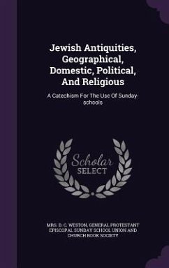 Jewish Antiquities, Geographical, Domestic, Political, And Religious: A Catechism For The Use Of Sunday-schools