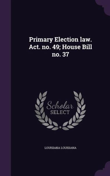 Primary Election law. Act. no. 49; House Bill no. 37 Primary Election law. Act. no. 49; House Bill no. 37