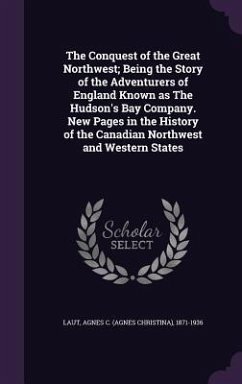 The Conquest of the Great Northwest; Being the Story of the Adventurers of England Known as The Hudson's Bay Company. New Pages in the History of the - Laut, Agnes C.